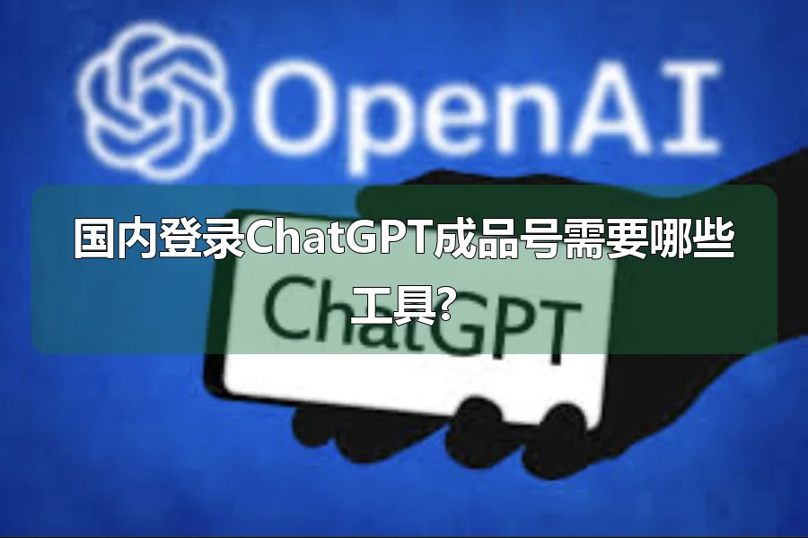国内登录ChatGPT成品号需要哪些工具?